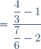 = \dfrac{\dfrac{4}{3} - 1}{\dfrac{7}{6} - 2}